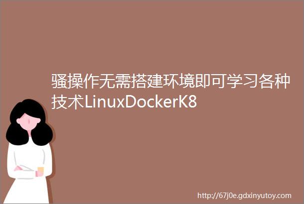 骚操作无需搭建环境即可学习各种技术LinuxDockerK8s