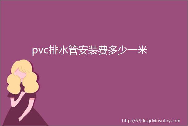 pvc排水管安装费多少一米