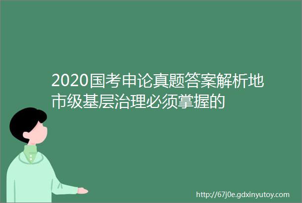 2020国考申论真题答案解析地市级基层治理必须掌握的