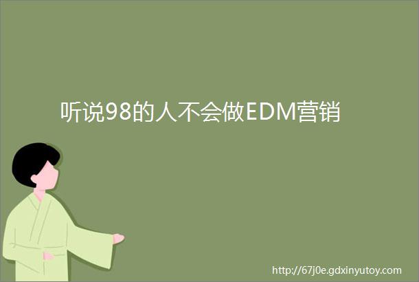 听说98的人不会做EDM营销