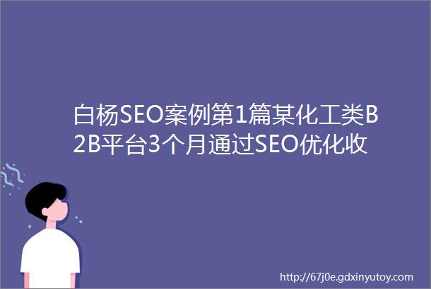 白杨SEO案例第1篇某化工类B2B平台3个月通过SEO优化收录排名实现倍增