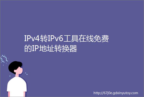 IPv4转IPv6工具在线免费的IP地址转换器