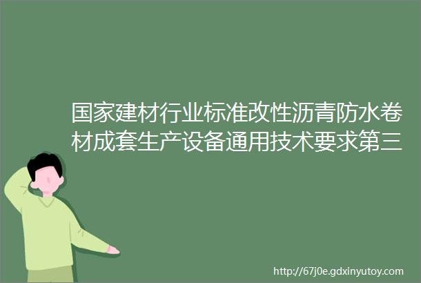 国家建材行业标准改性沥青防水卷材成套生产设备通用技术要求第三次工作会议在苏召开